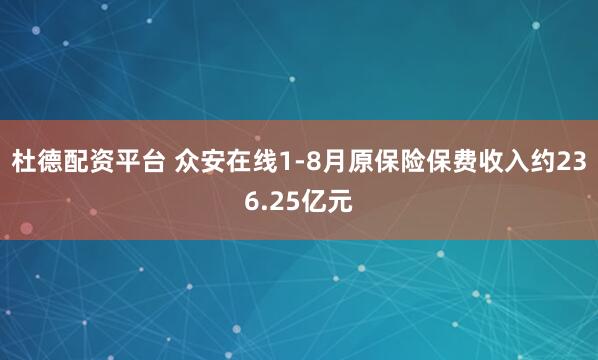 杜德配资平台 众安在线1-8月原保险保费收入约236.25亿元