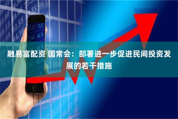 融易富配资 国常会：部署进一步促进民间投资发展的若干措施