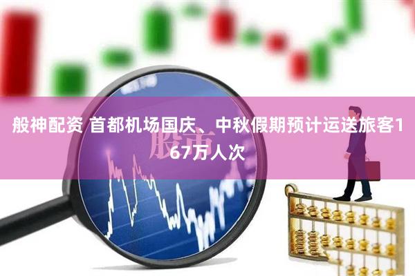 般神配资 首都机场国庆、中秋假期预计运送旅客167万人次