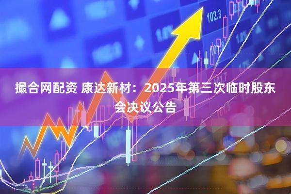 撮合网配资 康达新材：2025年第三次临时股东会决议公告